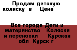 Продам детскую  коляску 3в1 › Цена ­ 14 000 - Все города Дети и материнство » Коляски и переноски   . Курская обл.,Курск г.